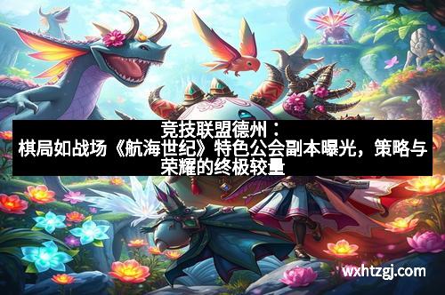 竞技联盟德州：棋局如战场《航海世纪》特色公会副本曝光，策略与荣耀的终极较量